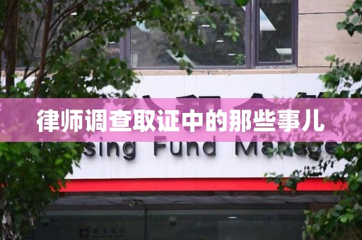 福安律师调查取证中的那些事儿
