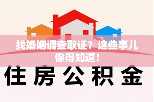 福安找婚姻调查取证？这些事儿你得知道！