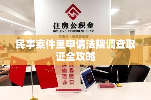 福安民事案件里申请法院调查取证全攻略