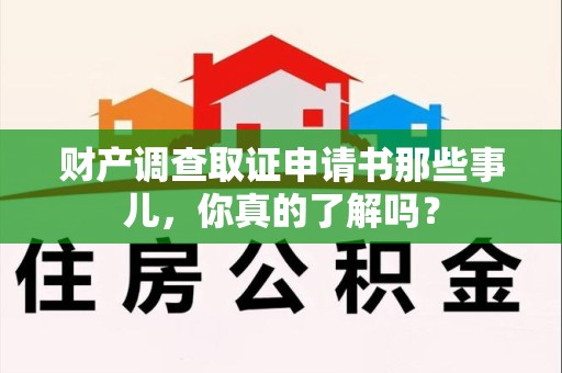 福安财产调查取证申请书那些事儿，你真的了解吗？