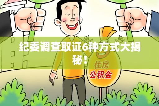 福安纪委调查取证6种方式大揭秘! 福安纪委调查取证6种方式大揭秘!