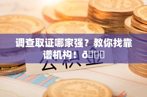 福安调查取证哪家强？教你找靠谱机构！😎