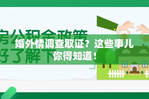 福安婚外情调查取证？这些事儿你得知道！