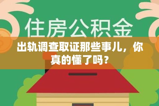 福安出轨调查取证那些事儿，你真的懂了吗？