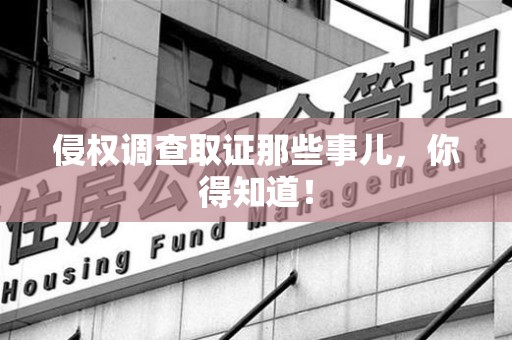 福安侵权调查取证那些事儿，你得知道！
