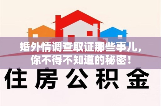 福安婚外情调查取证那些事儿，你不得不知道的秘密！