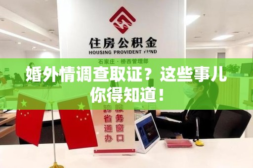福安婚外情调查取证？这些事儿你得知道！