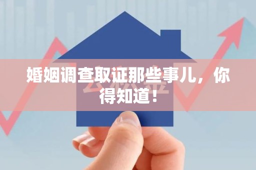 福安婚姻调查取证那些事儿，你得知道！