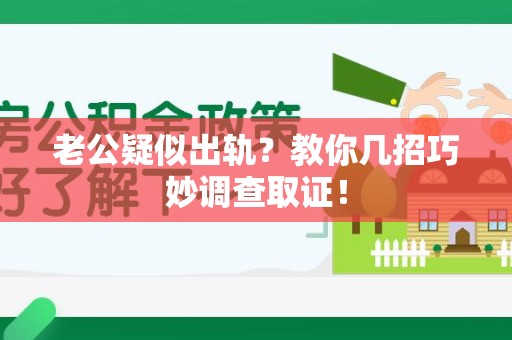 福安老公疑似出轨？教你几招巧妙调查取证！