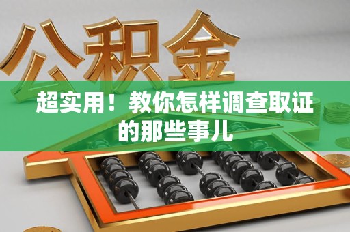 福安超实用！教你怎样调查取证的那些事儿