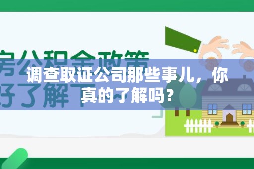 福安调查取证公司那些事儿，你真的了解吗？