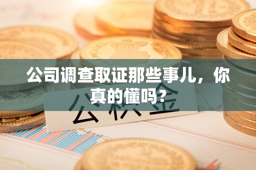 福安公司调查取证那些事儿，你真的懂吗？
