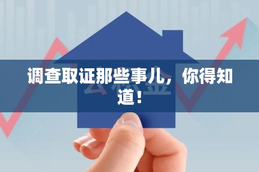 福安调查取证那些事儿，你得知道！