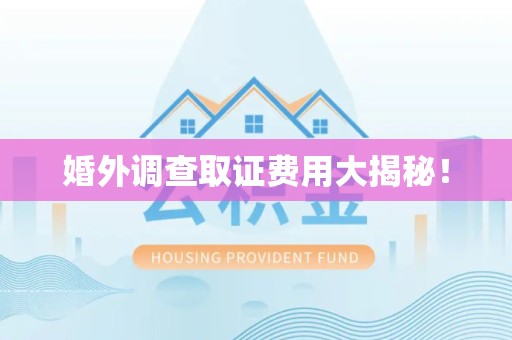福安婚外调查取证费用大揭秘！