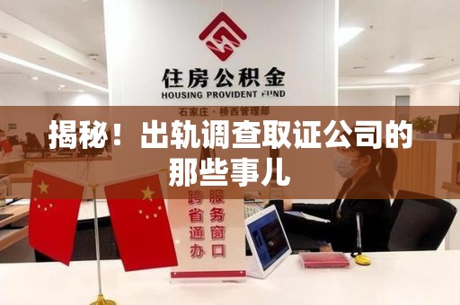 福安揭秘！出轨调查取证公司的那些事儿