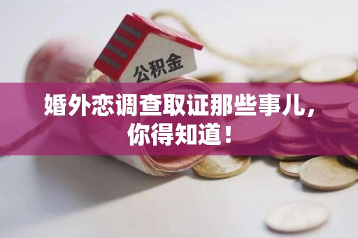 福安婚外恋调查取证那些事儿，你得知道！