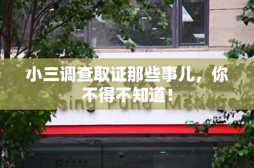 福安小三调查取证那些事儿，你不得不知道！