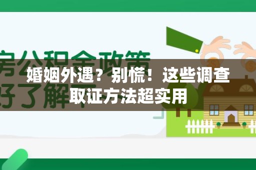 福安婚姻外遇？别慌！这些调查取证方法超实用