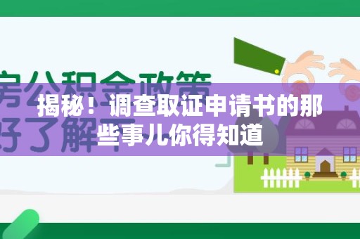 福安揭秘！调查取证申请书的那些事儿你得知道