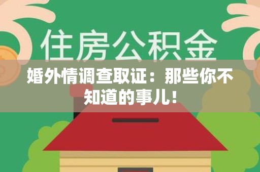 福安婚外情调查取证：那些你不知道的事儿！