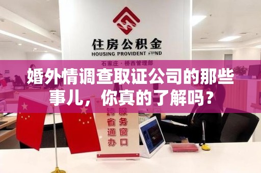 福安婚外情调查取证公司的那些事儿，你真的了解吗？