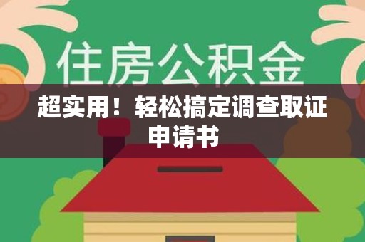 福安超实用！轻松搞定调查取证申请书