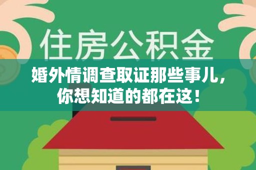 福安婚外情调查取证那些事儿，你想知道的都在这！