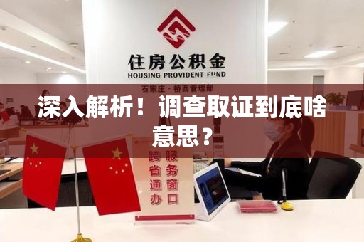 福安深入解析！调查取证到底啥意思？