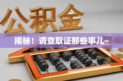 福安揭秘！调查取证那些事儿~