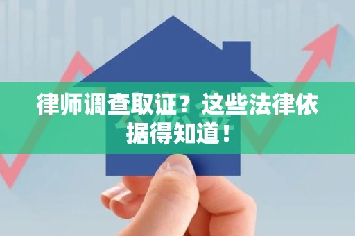 福安律师调查取证？这些法律依据得知道！