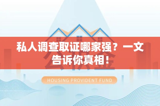 福安私人调查取证哪家强？一文告诉你真相！