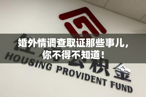 福安婚外情调查取证那些事儿，你不得不知道！