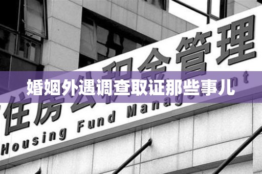 福安婚姻外遇调查取证那些事儿