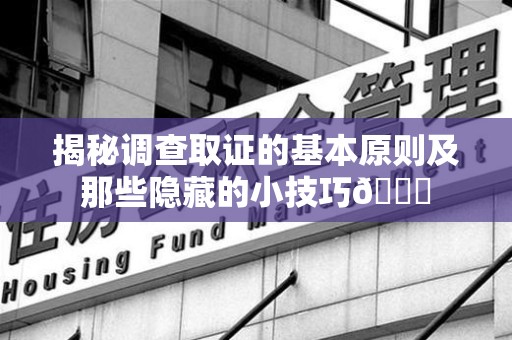 福安揭秘调查取证的基本原则及那些隐藏的小技巧😎