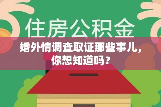 福安婚外情调查取证那些事儿，你想知道吗？