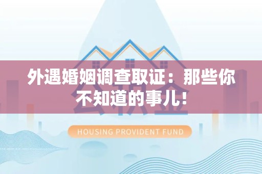 福安外遇婚姻调查取证：那些你不知道的事儿！