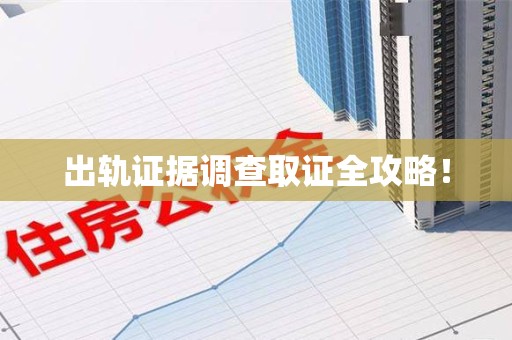 福安出轨证据调查取证全攻略！