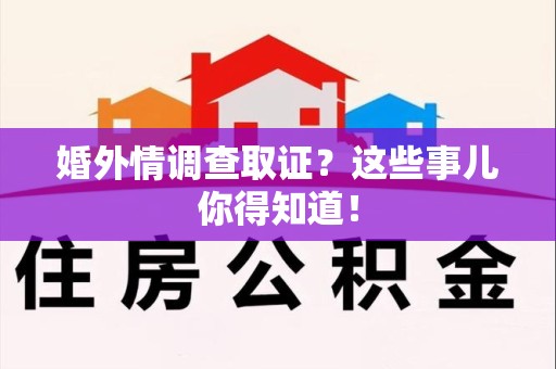 福安婚外情调查取证？这些事儿你得知道！