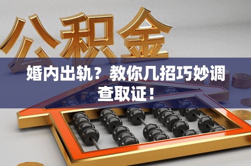 福安婚内出轨？教你几招巧妙调查取证！