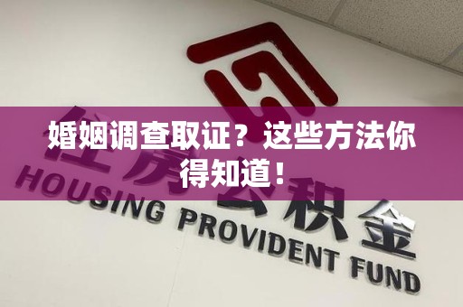 福安婚姻调查取证？这些方法你得知道！