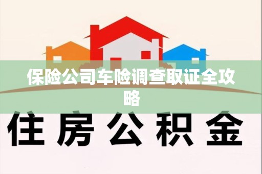 福安保险公司车险调查取证全攻略