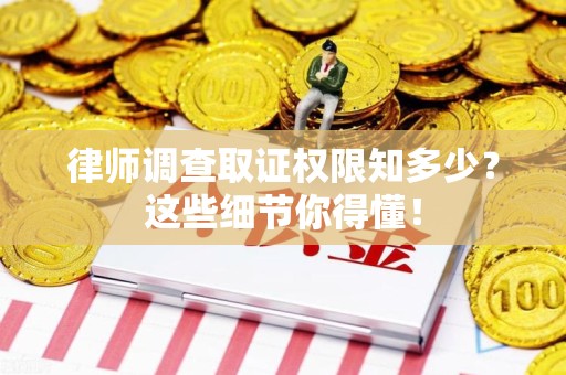 福安律师调查取证权限知多少？这些细节你得懂！