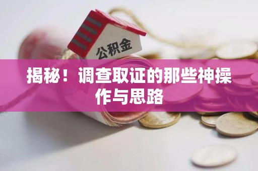 福安揭秘！调查取证的那些神操作与思路