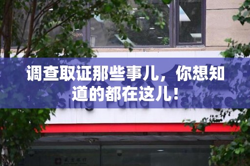 福安调查取证那些事儿，你想知道的都在这儿！