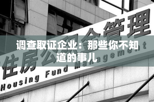 福安调查取证企业：那些你不知道的事儿