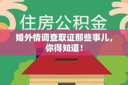 福安婚外情调查取证那些事儿，你得知道！