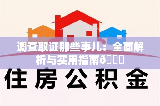 福安调查取证那些事儿：全面解析与实用指南😎