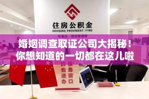 福安婚姻调查取证公司大揭秘！你想知道的一切都在这儿啦😉