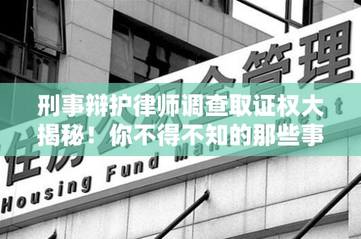 福安刑事辩护律师调查取证权大揭秘！你不得不知的那些事儿