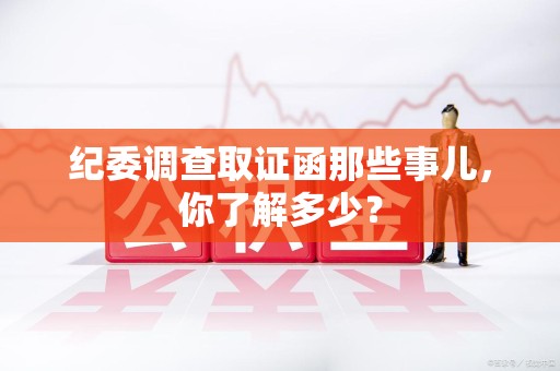 福安纪委调查取证函那些事儿，你了解多少？
